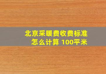 北京采暖费收费标准怎么计算 100平米